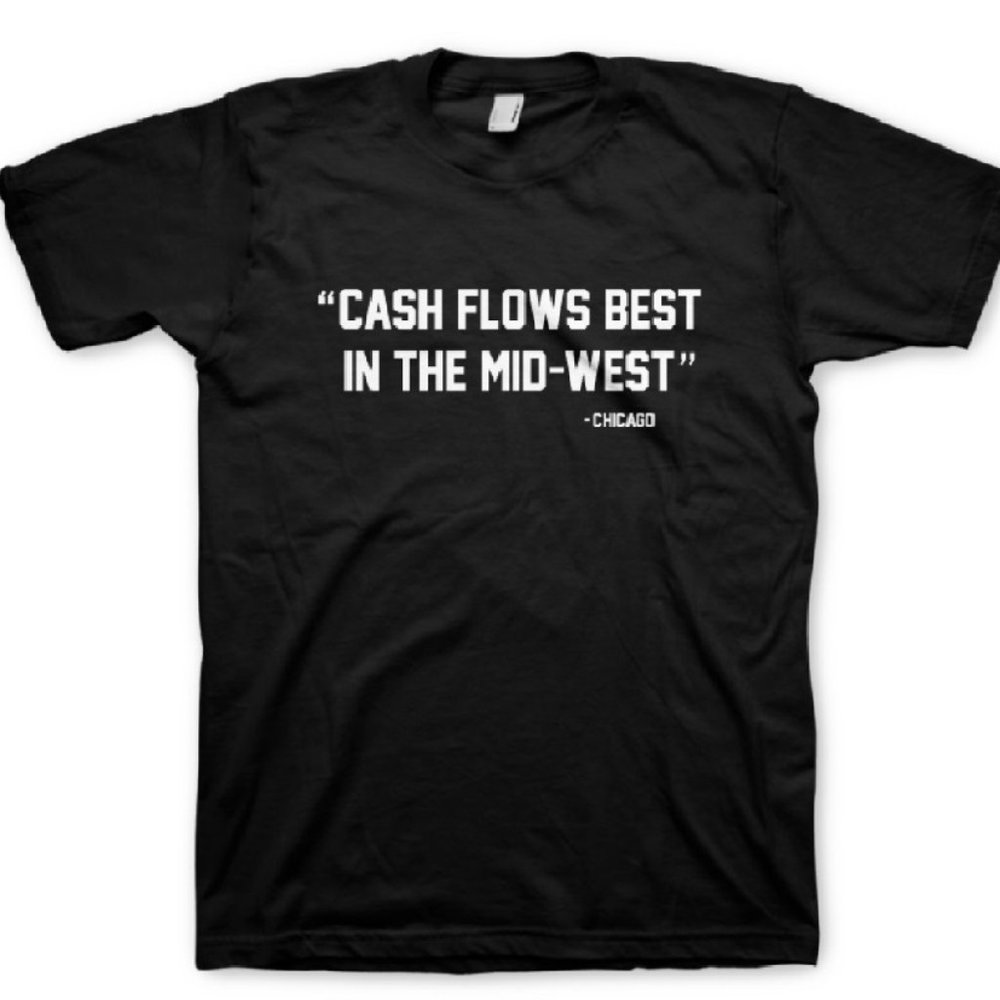 CHICAGO “Cash Flows Best In The Mid-West” -Tees